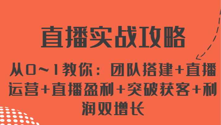 直播实战攻略 从0~1教你：团队搭建+直播运营+直播盈利+突破获客+利润双增长-巴七创客网