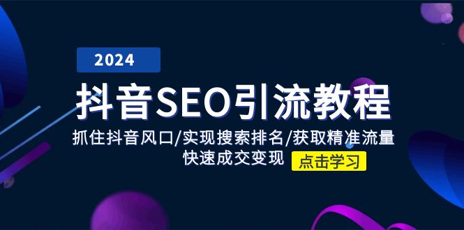 （11352期）抖音 SEO引流教程：抓住抖音风口/实现搜索排名/获取精准流量/快速成交变现-巴七创客网