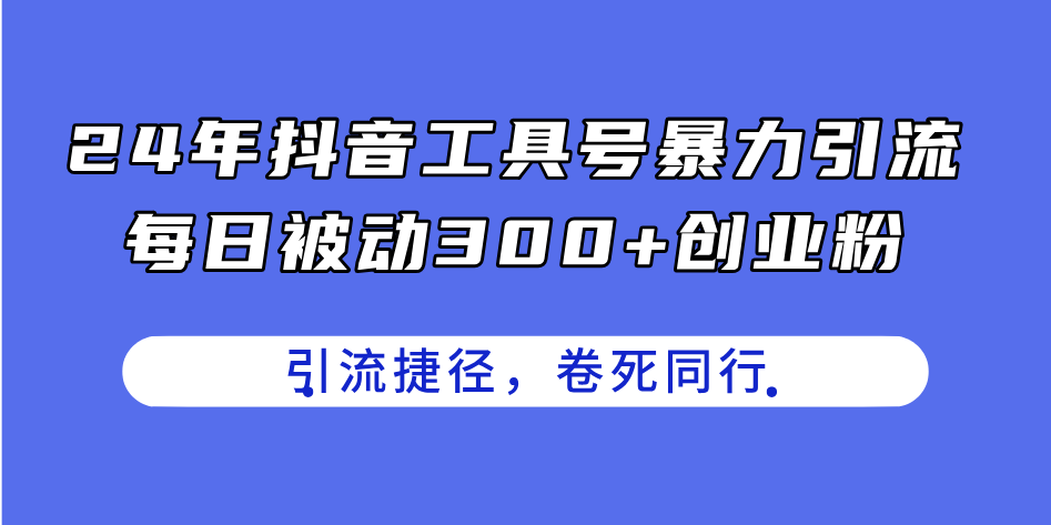 （11354期）24年抖音工具号暴力引流，每日被动300+创业粉，创业粉捷径，卷死同行-巴七创客网