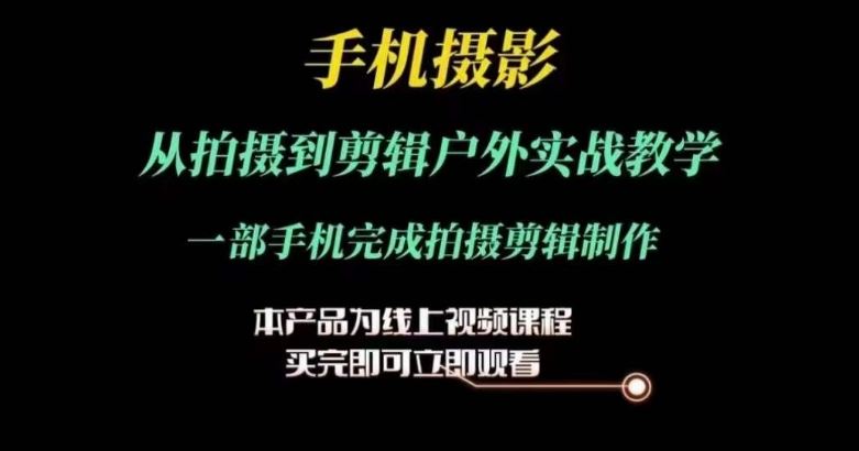 运镜剪辑实操课，手机摄影从拍摄到剪辑户外实战教学，一部手机完成拍摄剪辑制作-巴七创客网