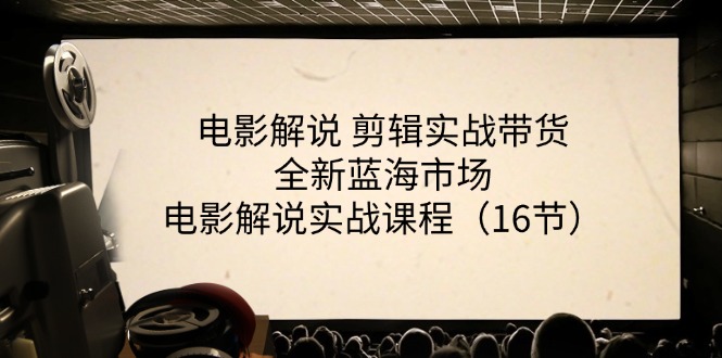 （11367期）电影解说 剪辑实战带货全新蓝海市场，电影解说实战课程（16节）-巴七创客网