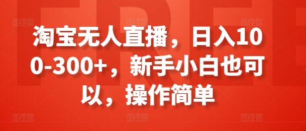 淘宝无人直播，日入100-300+，新手小白也可以，操作简单-巴七创客网