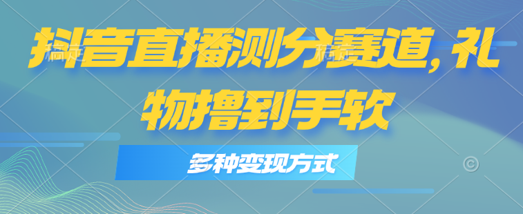（11380期）抖音直播测分赛道，多种变现方式，轻松日入1000+-巴七创客网