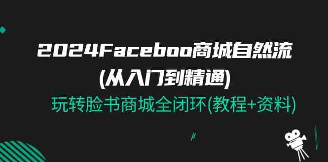 2024Faceboo 商城自然流(从入门到精通)，玩转脸书商城全闭环(教程+资料)-巴七创客网