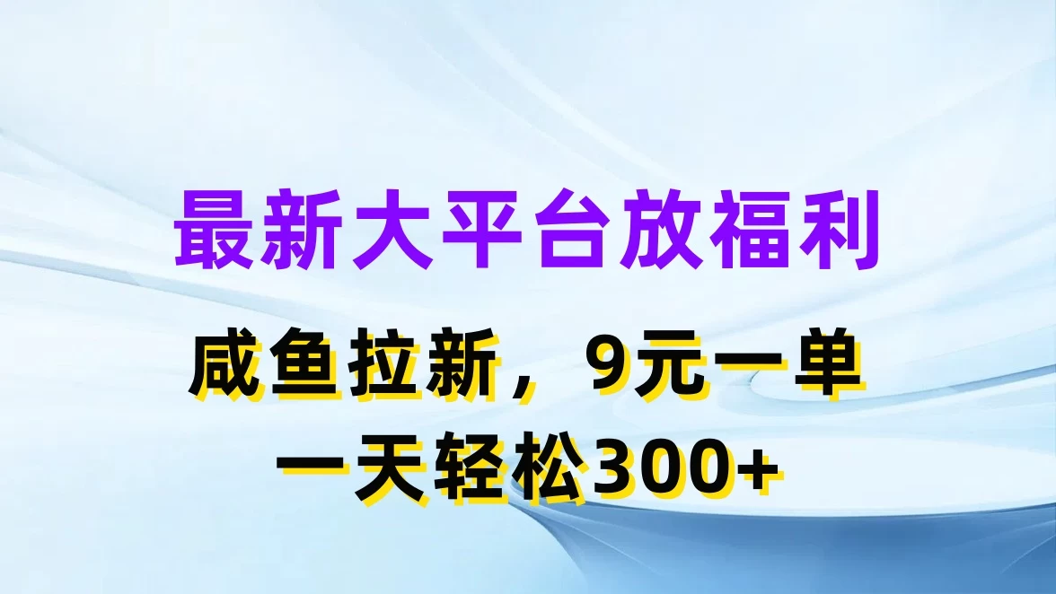 最新大平台放福利，咸鱼拉新，9元一单，轻轻松松一天300+-巴七创客网