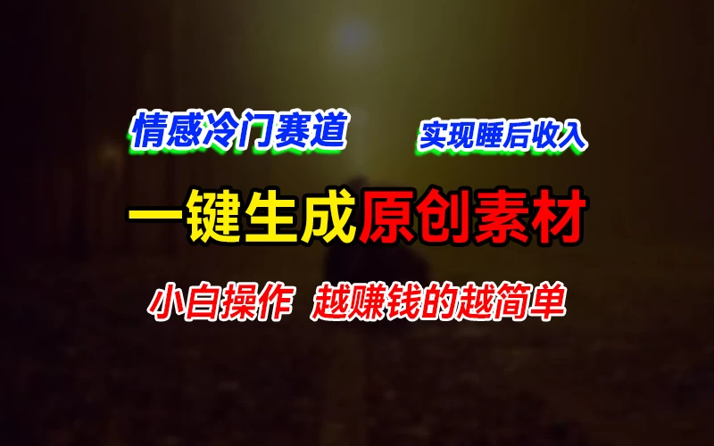 情感冷门蓝海赛道，轻松生成原创素材，小白快速上手获取收益，越赚钱的事越简单-巴七创客网