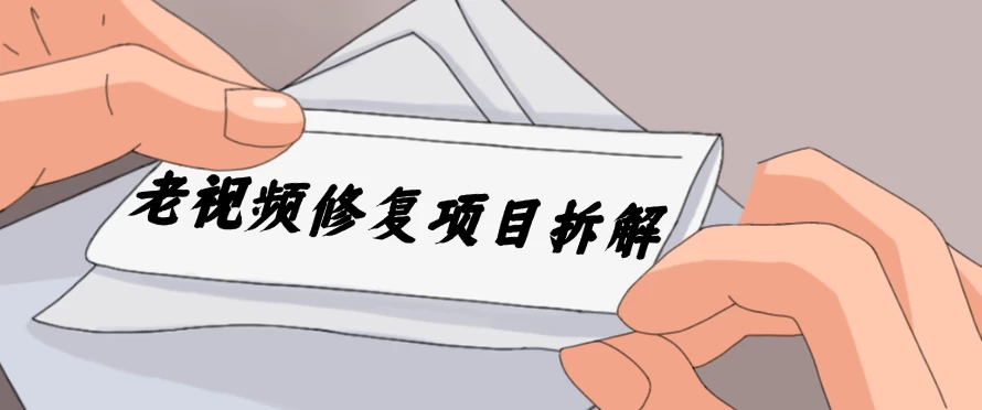老视频修复项目拆解，稳定月入过万，需求大，利润高-巴七创客网