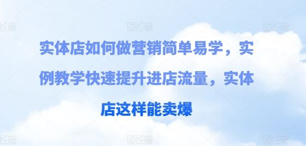 实体店如何做营销简单易学，实例教学快速提升进店流量，实体店这样能卖爆-巴七创客网