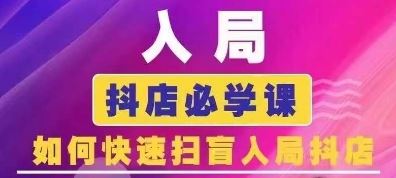 抖音商城运营课程(更新24年6月)，入局抖店必学课， 如何快速扫盲入局抖店-巴七创客网