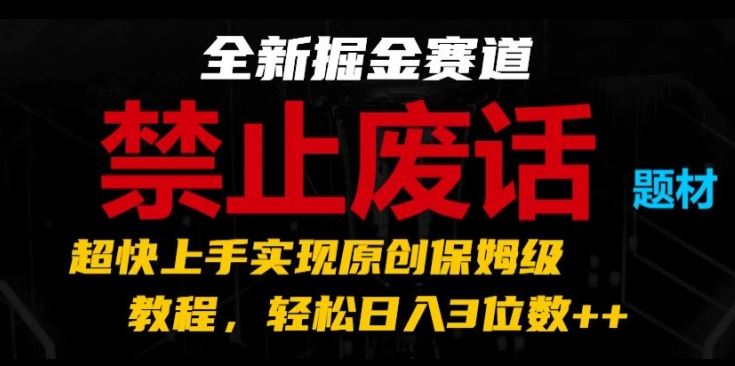 全新掘金赛道，禁止废话题材，超快上手实现原创保姆级教程，轻松日入3位数【揭秘】-巴七创客网