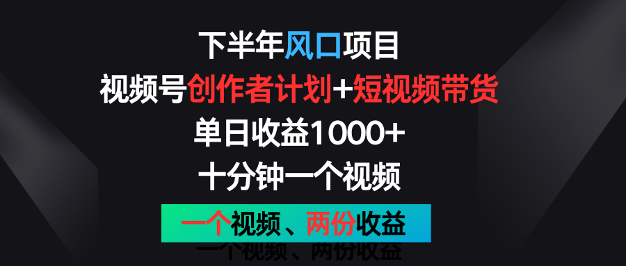 下半年风口项目，视频号创作者计划+视频带货，单日收益1000+，一个视频两份收益-巴七创客网