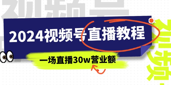 （11394期）2024视频号直播教程：视频号如何赚钱详细教学，一场直播30w营业额（37节）-巴七创客网