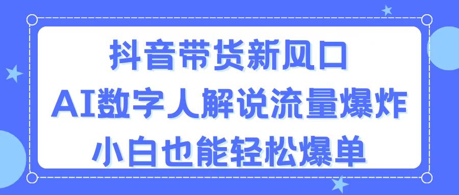 （11401期）抖音带货新风口，AI数字人解说，流量爆炸，小白也能轻松爆单-巴七创客网