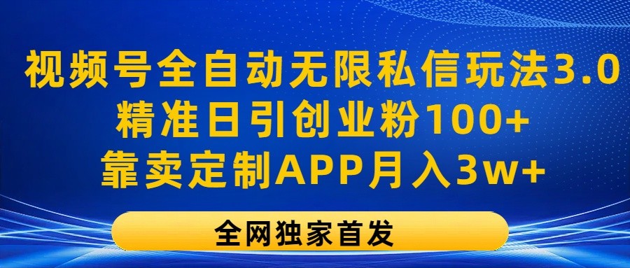 视频号全自动无限私信玩法3.0，精准日引创业粉100+，靠卖定制APP月入3w+-巴七创客网