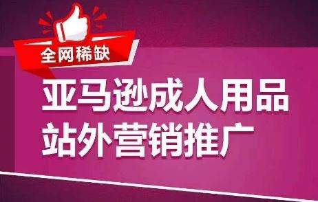 全网稀缺！亚马逊成人用品站外营销推广，​教你引爆站外流量，开启爆单模式-巴七创客网