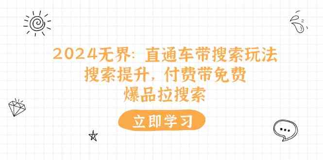 2024无界直通车带搜索玩法，搜索提升，付费带免费，爆品拉搜索-巴七创客网