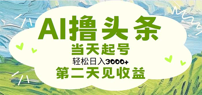 （11426期）AI撸头条，轻松日入3000+无脑操作，当天起号，第二天见收益-巴七创客网