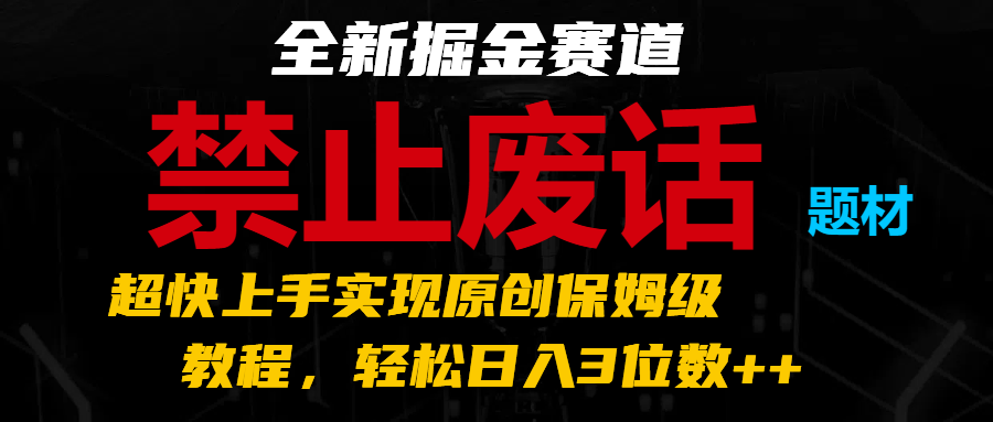 全新掘金赛道 禁止废话题材，超快上手实现原创保姆级教程，轻松日入3位数++-巴七创客网