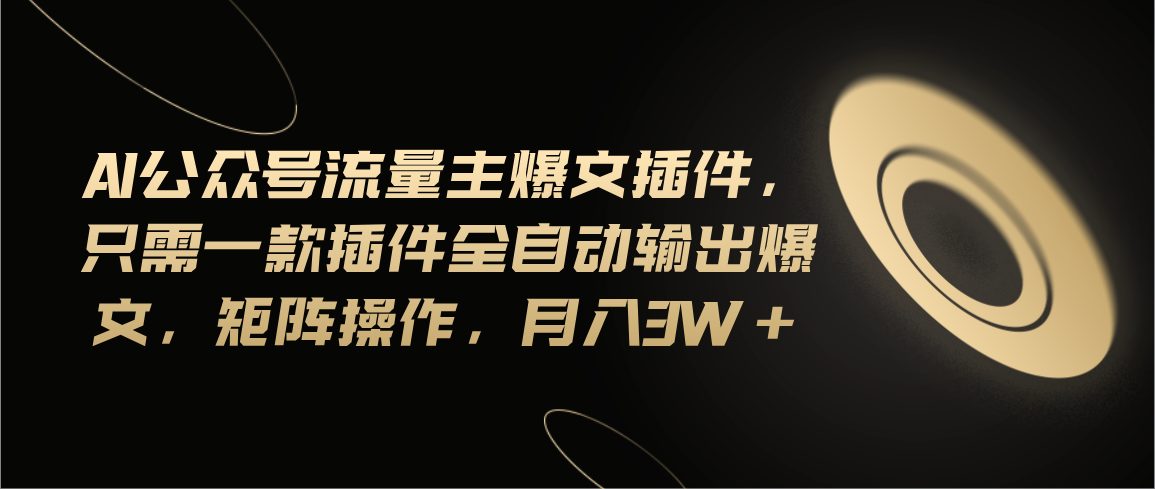 （11430期）Ai公众号流量主爆文插件，只需一款插件全自动输出爆文，矩阵操作，月入3w+-巴七创客网