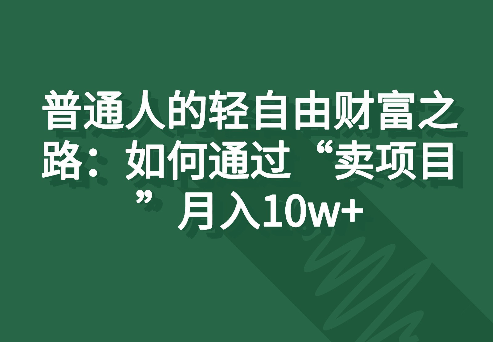 普通人的轻自由财富之路：如何通过“卖项目”月入10w+-巴七创客网