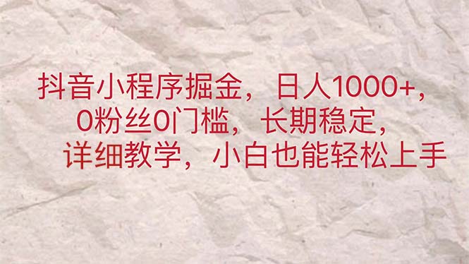 （11447期）抖音小程序掘金，日人1000+，0粉丝0门槛，长期稳定，小白也能轻松上手-巴七创客网