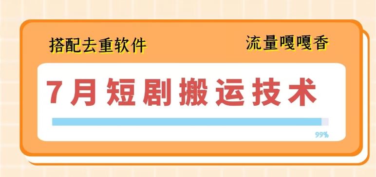 7月最新短剧搬运技术，搭配去重软件操作-巴七创客网