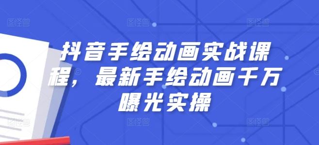 抖音手绘动画实战课程，最新手绘动画千万曝光实操-巴七创客网