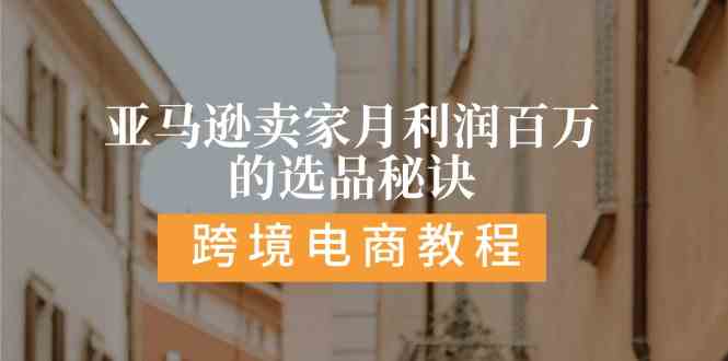 亚马逊卖家月利润百万的选品秘诀: 抓重点/高利润/大方向/大类目/选品易-巴七创客网