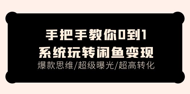 （11459期）手把手教你0到1系统玩转闲鱼变现，爆款思维/超级曝光/超高转化（15节课）-巴七创客网