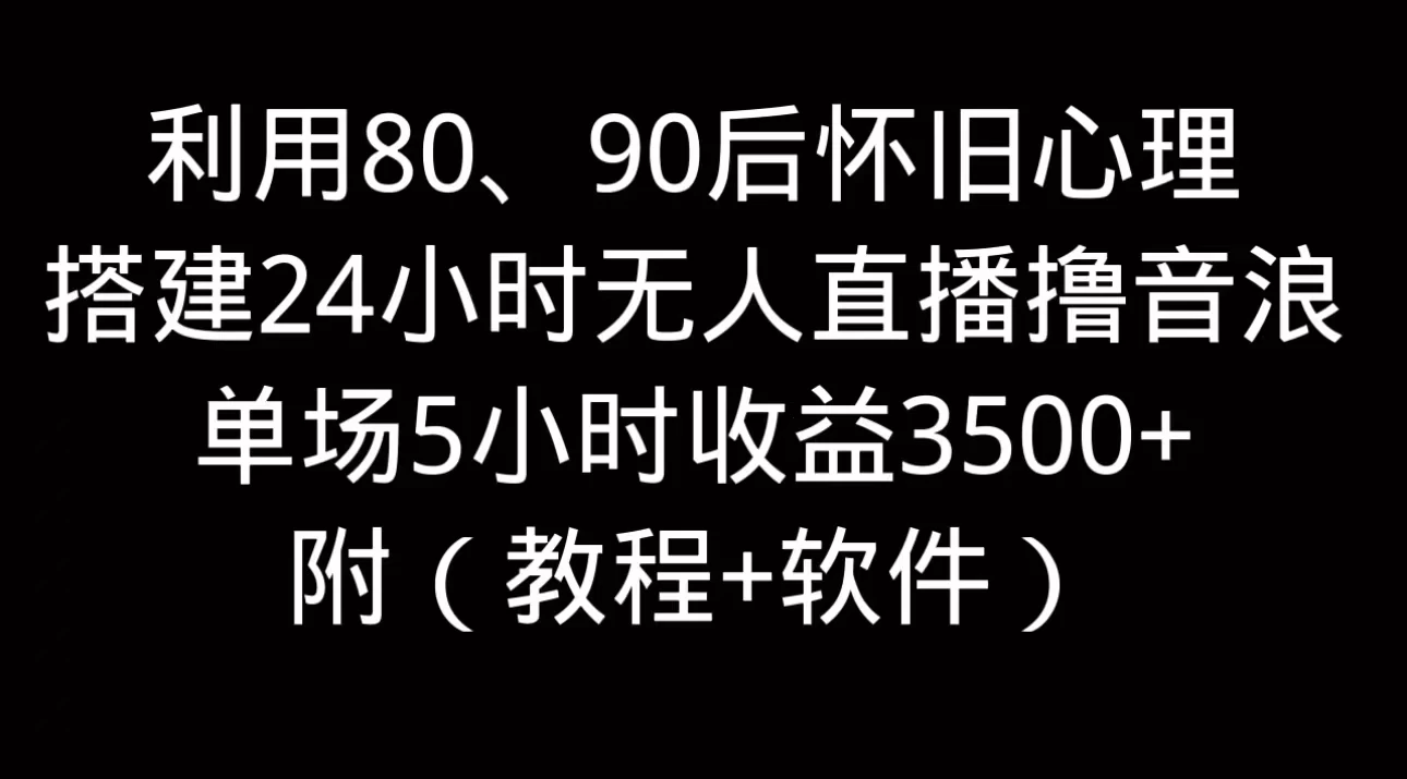 利用80、90后怀旧的心理，搭建24小时无人直播撸音浪，单场5小时直播收益3600+，附带（教程+软件）-巴七创客网