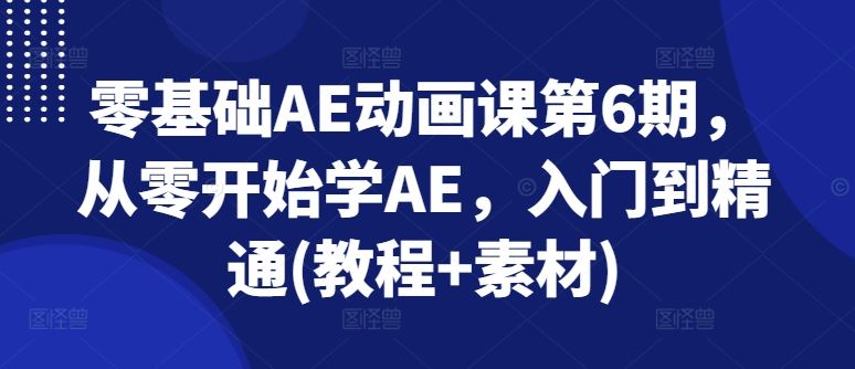 零基础AE动画课第6期，从零开始学AE，入门到精通(教程+素材)-巴七创客网
