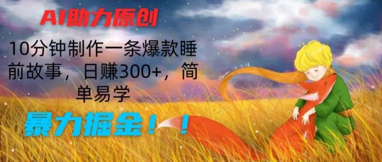 AI助力原创：10分钟制作一条爆款睡前故事，日赚300+，简单易学，暴力掘金【揭秘】-巴七创客网