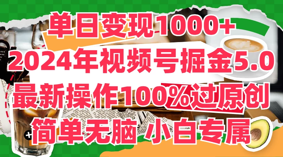 单日变现1000+，2024年视频号掘金5.0，最新骚操作100%过原创玩法，简单无脑，小白专属-巴七创客网