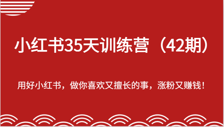 小红书35天训练营（42期）-用好小红书，做你喜欢又擅长的事，涨粉又赚钱！-巴七创客网