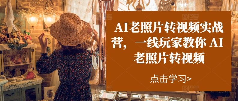 AI老照片转视频实操训练营，一线玩家教你AI老照片转视频-巴七创客网