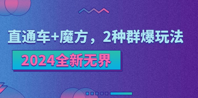 （11479期）2024全新无界：直通车+魔方，2种群爆玩法-巴七创客网