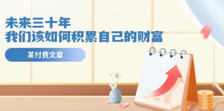 某公众号付费文《未来三十年，我们该如何积累自己的财富》-巴七创客网