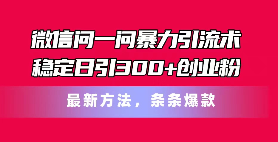 （11486期）微信问一问暴力引流术，稳定日引300+创业粉，最新方法，条条爆款-巴七创客网