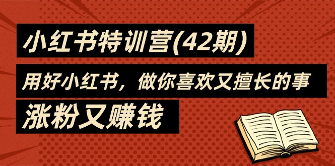 （11492期）35天-小红书特训营(42期)，用好小红书，做你喜欢又擅长的事，涨粉又赚钱-巴七创客网