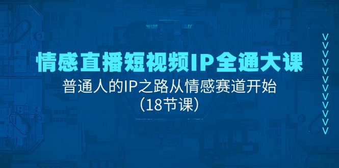 情感直播短视频IP全通大课，普通人的IP之路从情感赛道开始（18节课）-巴七创客网