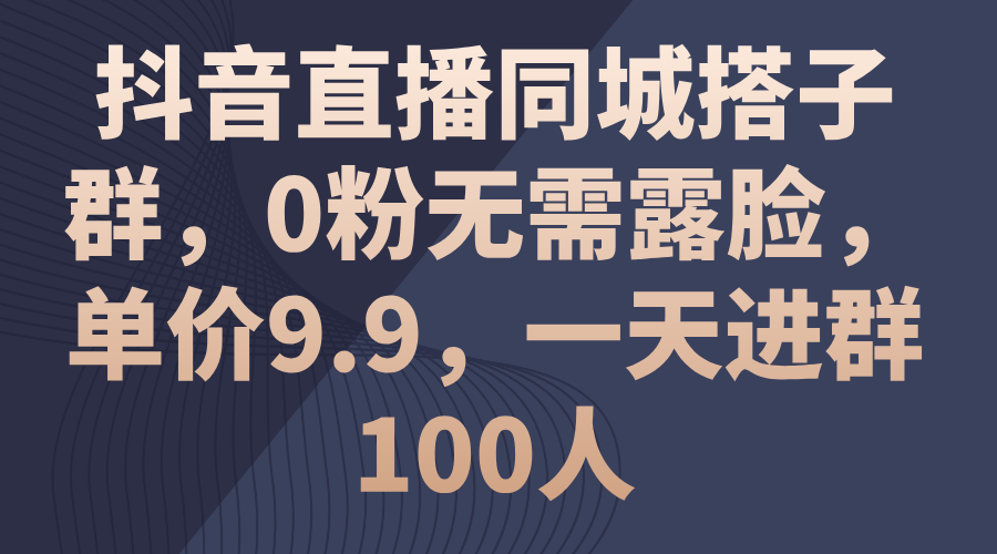 （11502期）抖音直播同城搭子群，0粉无需露脸，单价9.9，一天进群100人-巴七创客网