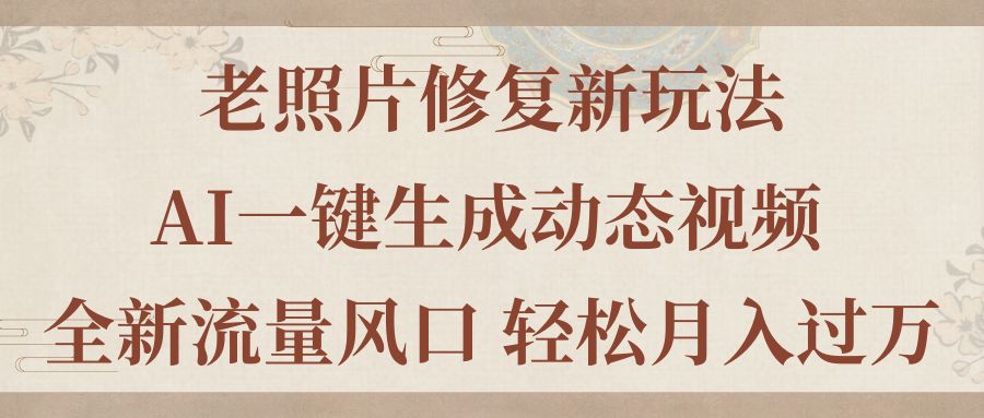 （11503期）老照片修复新玩法，老照片AI一键生成动态视频 全新流量风口 轻松月入过万-巴七创客网