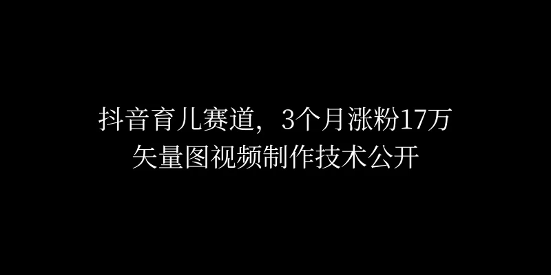 3个月涨粉17万，抖音矢量图制作视频技术公开，2种变现方式-巴七创客网