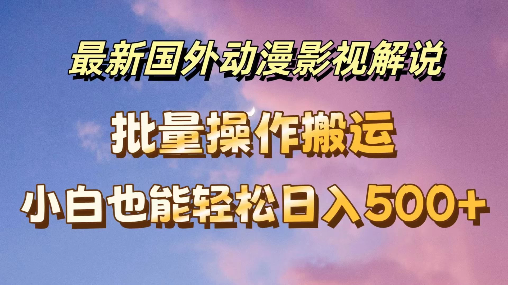 最新国外动漫影视解说，批量下载自动翻译，小白也能轻松日入500+-巴七创客网