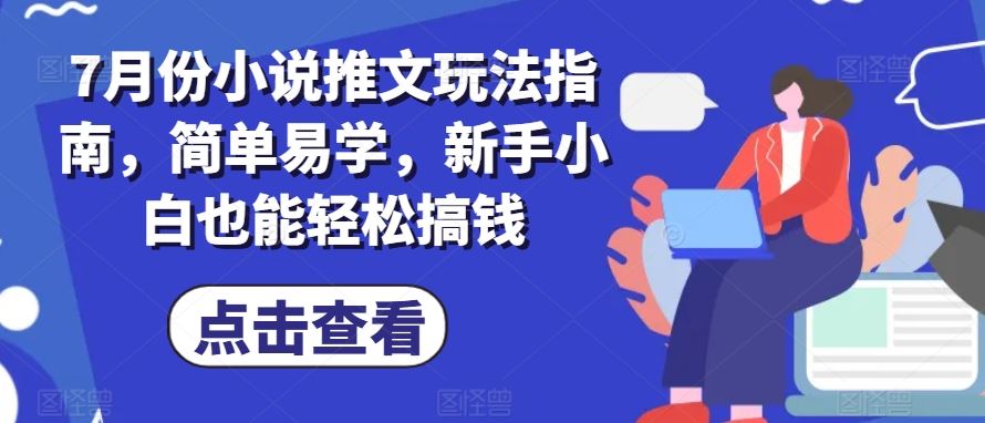 7月份小说推文玩法指南，简单易学，新手小白也能轻松搞钱-巴七创客网