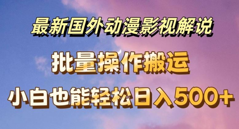 最新国外动漫影视解说，批量下载自动翻译，小白也能轻松日入500+【揭秘】-巴七创客网