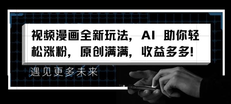视频漫画全新玩法，AI 助你轻松涨粉，原创满满，收益多多【揭秘】-巴七创客网