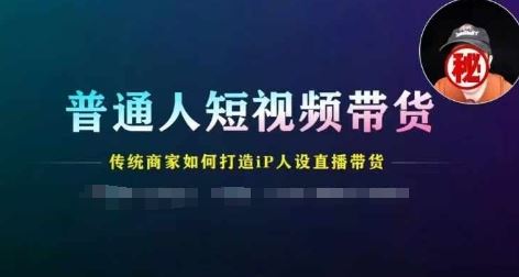 普通人短视频带货，传统商家如何打造IP人设直播带货-巴七创客网