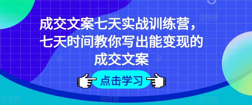成交文案七天实战训练营，七天时间教你写出能变现的成交文案-巴七创客网