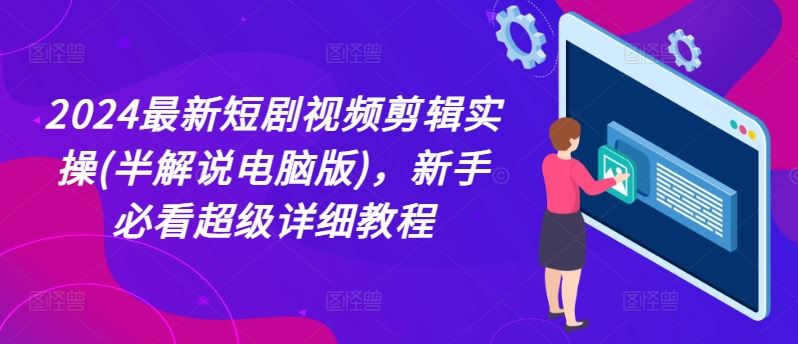 2024最新短剧视频剪辑实操(半解说电脑版)，新手必看超级详细教程-巴七创客网